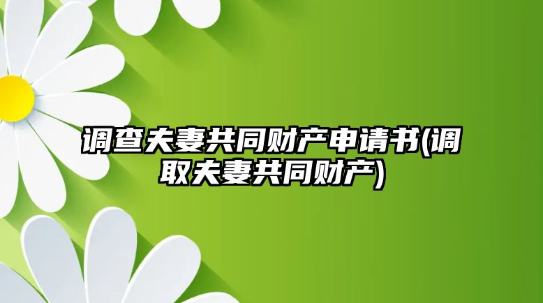 調(diào)查夫妻共同財產(chǎn)申請書(調(diào)取夫妻共同財產(chǎn))