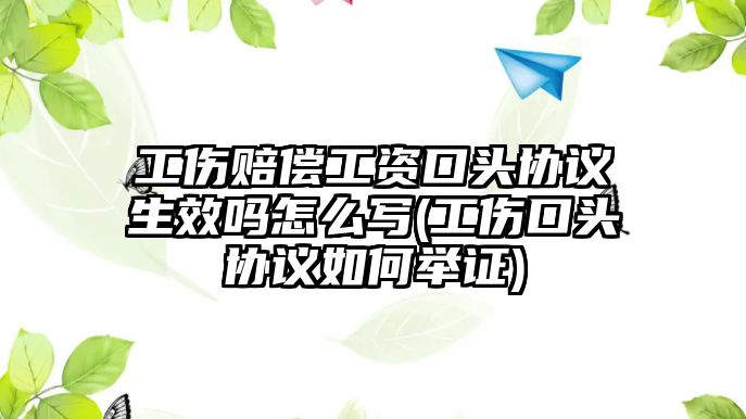 工傷賠償工資口頭協(xié)議生效嗎怎么寫(工傷口頭協(xié)議如何舉證)