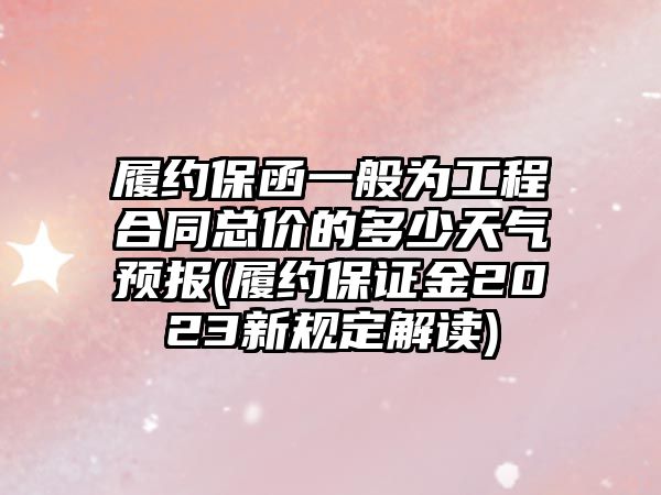 履約保函一般為工程合同總價的多少天氣預報(履約保證金2023新規定解讀)