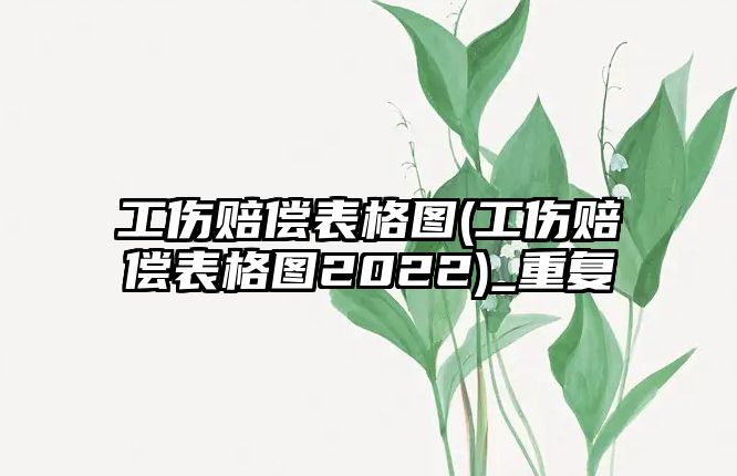 工傷賠償表格圖(工傷賠償表格圖2022)_重復(fù)