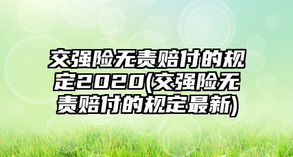 交強險無責賠付的規定2020(交強險無責賠付的規定最新)