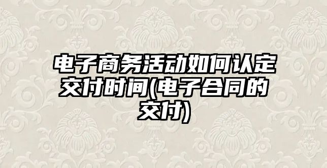 電子商務活動如何認定交付時間(電子合同的交付)