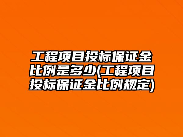 工程項目投標保證金比例是多少(工程項目投標保證金比例規(guī)定)