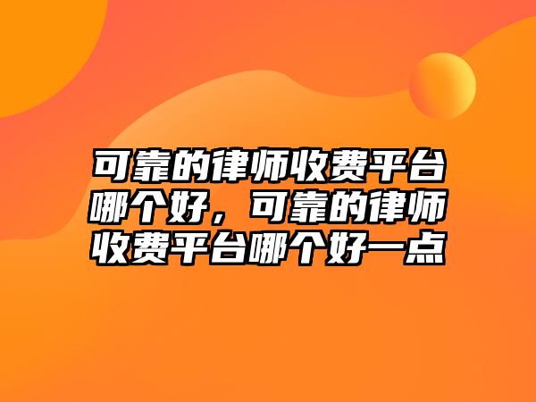 可靠的律師收費(fèi)平臺(tái)哪個(gè)好，可靠的律師收費(fèi)平臺(tái)哪個(gè)好一點(diǎn)