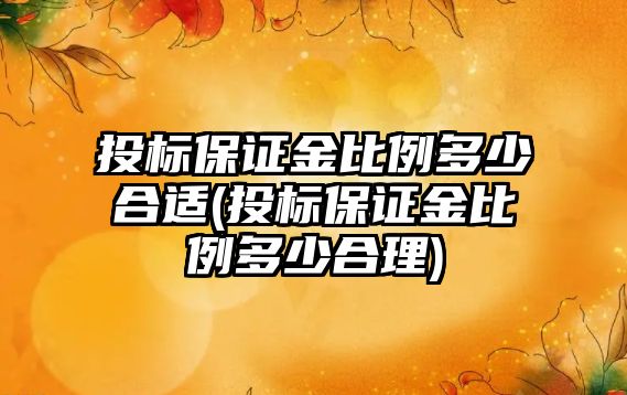 投標保證金比例多少合適(投標保證金比例多少合理)