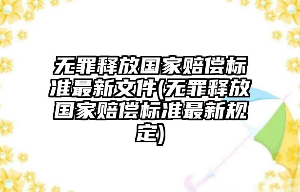 無罪釋放國家賠償標準最新文件(無罪釋放國家賠償標準最新規(guī)定)