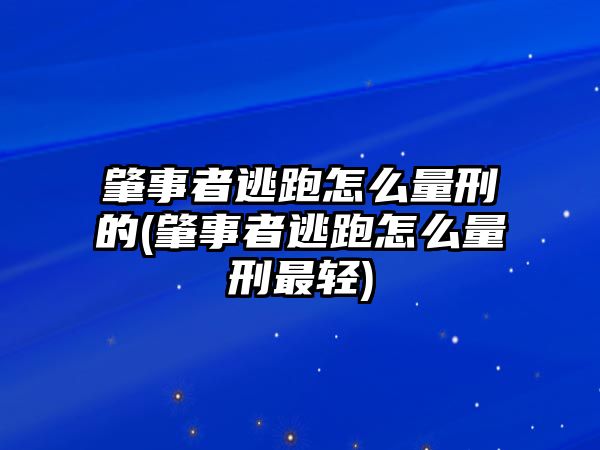 肇事者逃跑怎么量刑的(肇事者逃跑怎么量刑最輕)