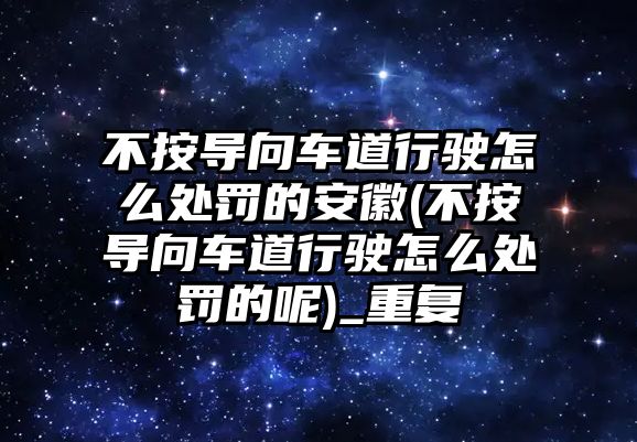 不按導(dǎo)向車道行駛怎么處罰的安徽(不按導(dǎo)向車道行駛怎么處罰的呢)_重復(fù)