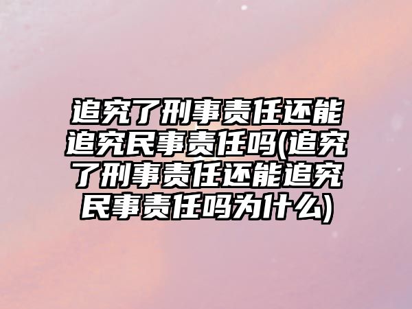 追究了刑事責(zé)任還能追究民事責(zé)任嗎(追究了刑事責(zé)任還能追究民事責(zé)任嗎為什么)