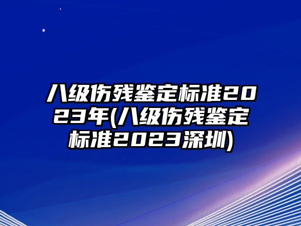 八級傷殘鑒定標準2023年(八級傷殘鑒定標準2023深圳)