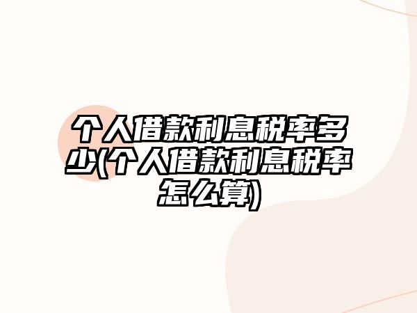 個人借款利息稅率多少(個人借款利息稅率怎么算)