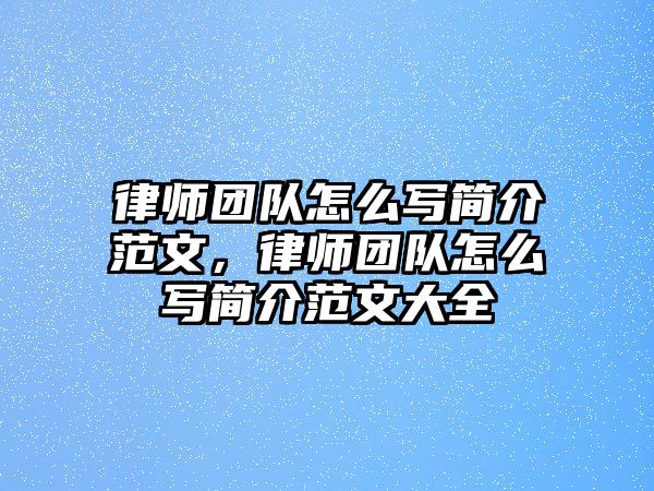 律師團隊怎么寫簡介范文，律師團隊怎么寫簡介范文大全