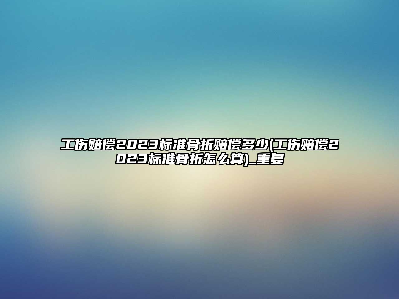 工傷賠償2023標(biāo)準(zhǔn)骨折賠償多少(工傷賠償2023標(biāo)準(zhǔn)骨折怎么算)_重復(fù)