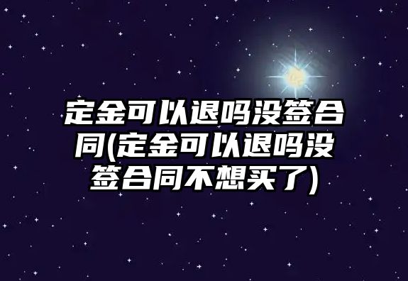 定金可以退嗎沒(méi)簽合同(定金可以退嗎沒(méi)簽合同不想買了)