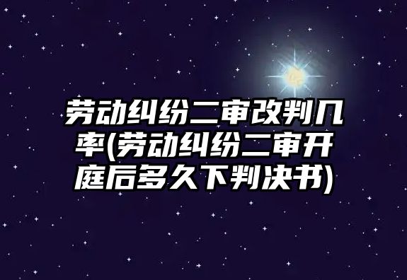 勞動糾紛二審改判幾率(勞動糾紛二審開庭后多久下判決書)