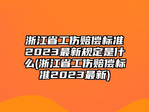 浙江省工傷賠償標(biāo)準(zhǔn)2023最新規(guī)定是什么(浙江省工傷賠償標(biāo)準(zhǔn)2023最新)