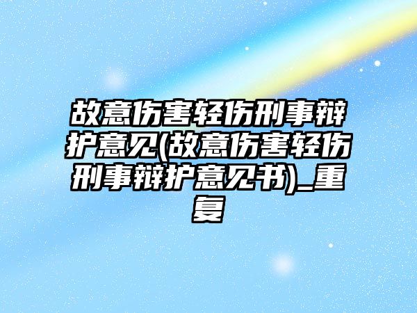 故意傷害輕傷刑事辯護(hù)意見(故意傷害輕傷刑事辯護(hù)意見書)_重復(fù)