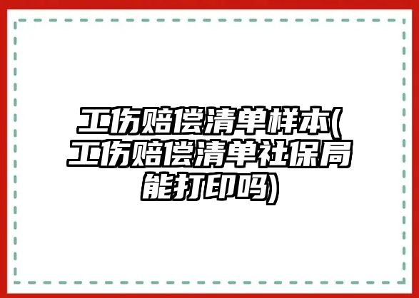 工傷賠償清單樣本(工傷賠償清單社保局能打印嗎)