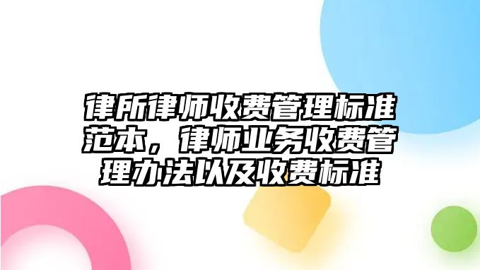 律所律師收費管理標準范本，律師業務收費管理辦法以及收費標準