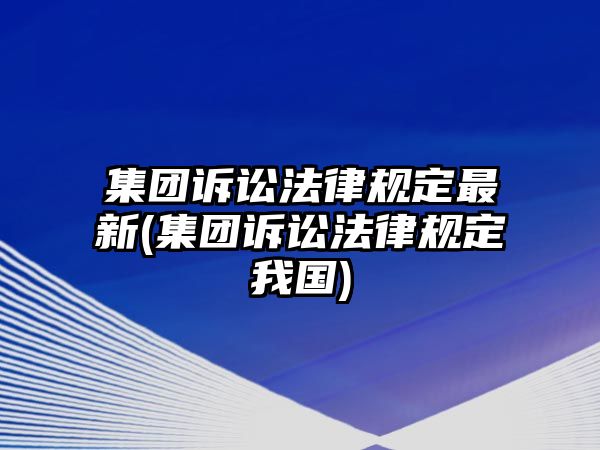 集團(tuán)訴訟法律規(guī)定最新(集團(tuán)訴訟法律規(guī)定我國(guó))