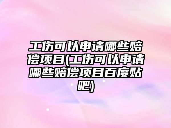 工傷可以申請哪些賠償項目(工傷可以申請哪些賠償項目百度貼吧)