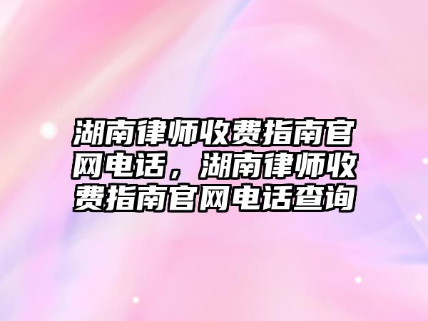 湖南律師收費指南官網電話，湖南律師收費指南官網電話查詢