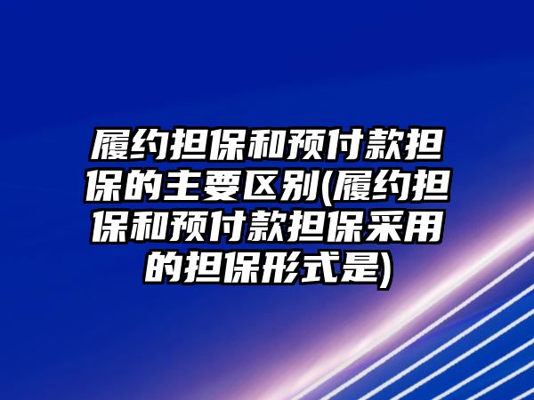 履約擔保和預付款擔保的主要區別(履約擔保和預付款擔保采用的擔保形式是)