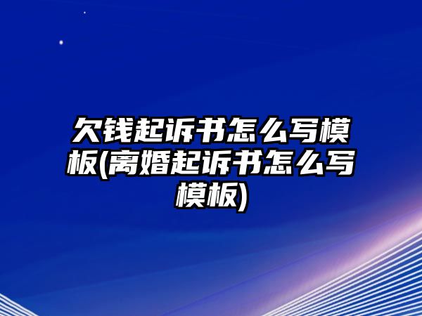 欠錢起訴書怎么寫模板(離婚起訴書怎么寫模板)