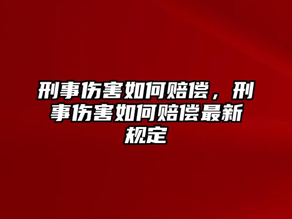 刑事傷害如何賠償，刑事傷害如何賠償最新規定