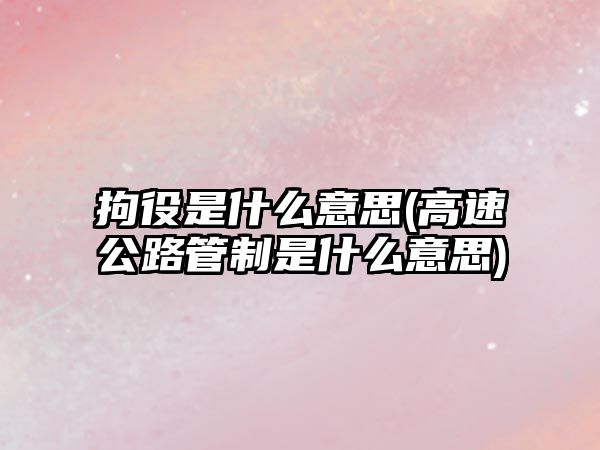 拘役是什么意思(高速公路管制是什么意思)