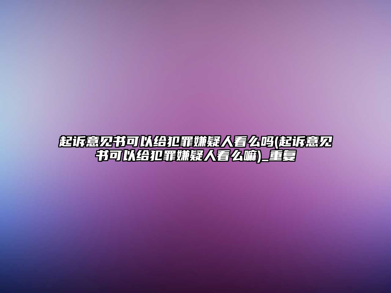 起訴意見書可以給犯罪嫌疑人看么嗎(起訴意見書可以給犯罪嫌疑人看么嘛)_重復(fù)