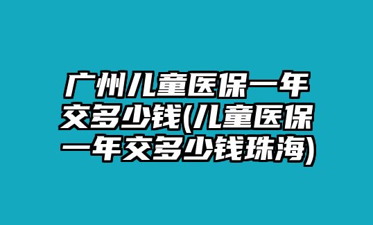 廣州兒童醫(yī)保一年交多少錢(兒童醫(yī)保一年交多少錢珠海)