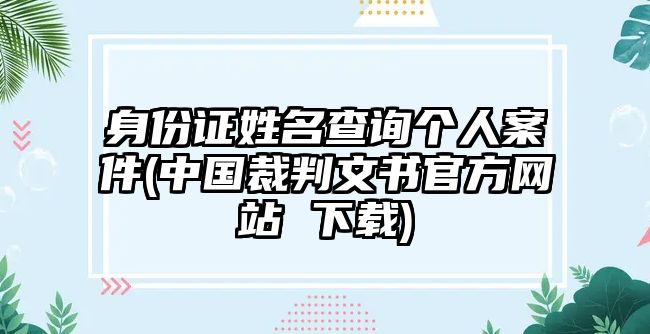 身份證姓名查詢個人案件(中國裁判文書官方網(wǎng)站 下載)