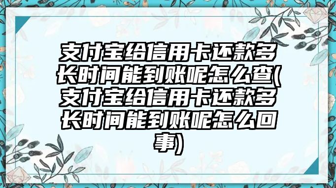 支付寶給信用卡還款多長時間能到賬呢怎么查(支付寶給信用卡還款多長時間能到賬呢怎么回事)