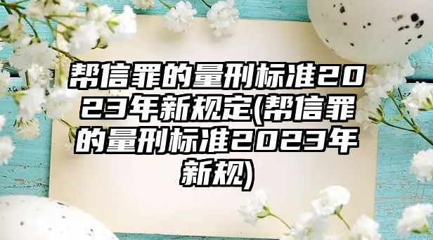 幫信罪的量刑標(biāo)準(zhǔn)2023年新規(guī)定(幫信罪的量刑標(biāo)準(zhǔn)2023年新規(guī))