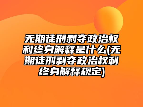 無期徒刑剝奪政治權利終身解釋是什么(無期徒刑剝奪政治權利終身解釋規(guī)定)