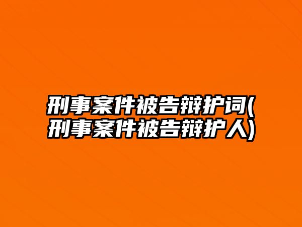 刑事案件被告辯護詞(刑事案件被告辯護人)