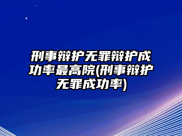 刑事辯護(hù)無罪辯護(hù)成功率最高院(刑事辯護(hù)無罪成功率)