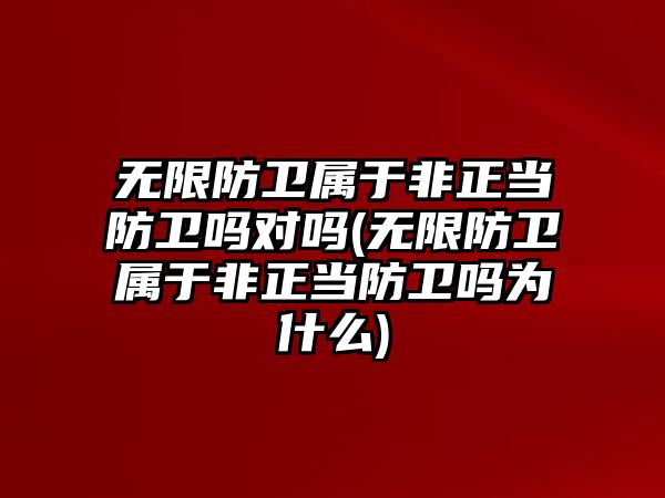 無限防衛屬于非正當防衛嗎對嗎(無限防衛屬于非正當防衛嗎為什么)