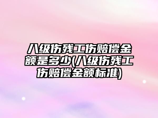 八級傷殘工傷賠償金額是多少(八級傷殘工傷賠償金額標準)