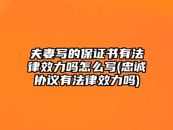 夫妻寫(xiě)的保證書(shū)有法律效力嗎怎么寫(xiě)(忠誠(chéng)協(xié)議有法律效力嗎)