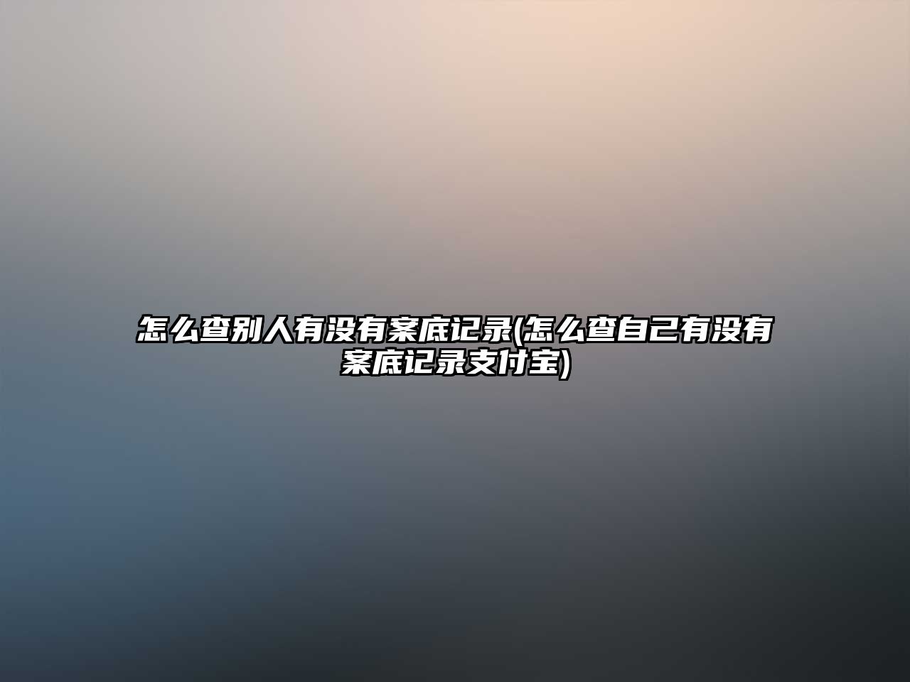 怎么查別人有沒(méi)有案底記錄(怎么查自己有沒(méi)有案底記錄支付寶)