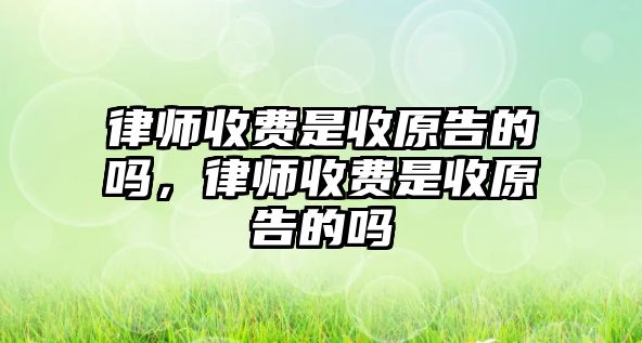 律師收費(fèi)是收原告的嗎，律師收費(fèi)是收原告的嗎