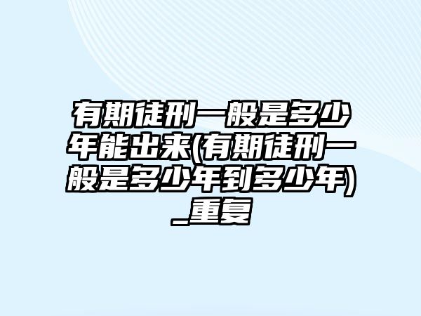 有期徒刑一般是多少年能出來(有期徒刑一般是多少年到多少年)_重復(fù)