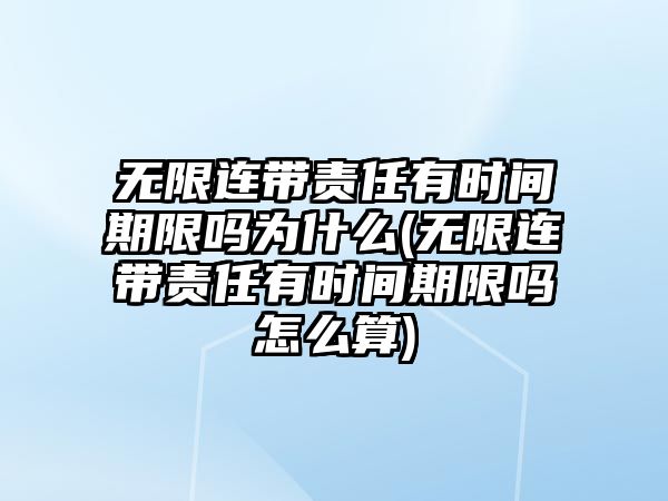 無限連帶責任有時間期限嗎為什么(無限連帶責任有時間期限嗎怎么算)