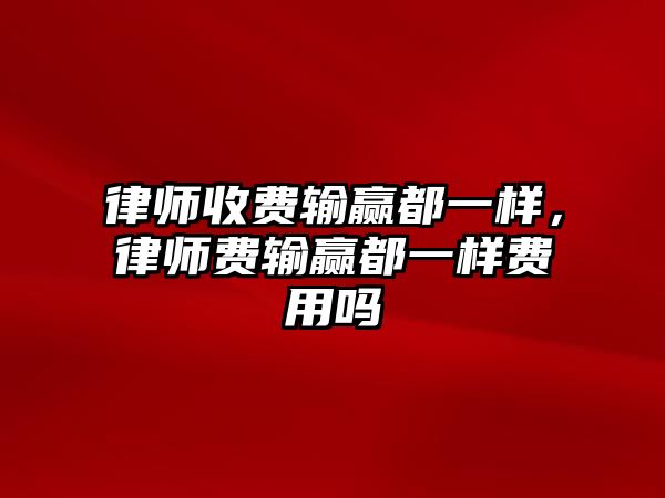 律師收費輸贏都一樣，律師費輸贏都一樣費用嗎