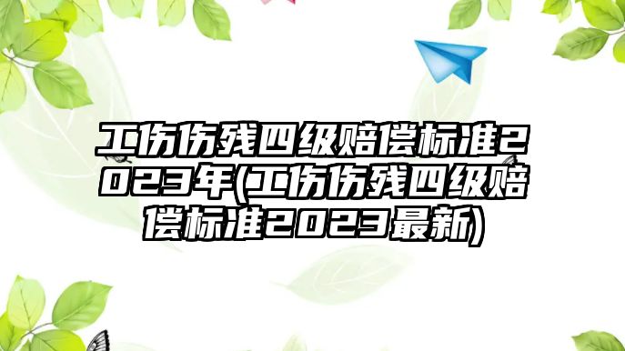 工傷傷殘四級賠償標準2023年(工傷傷殘四級賠償標準2023最新)