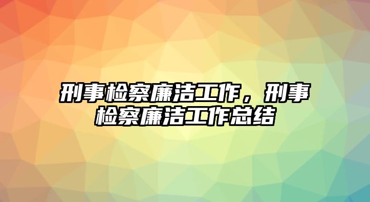 刑事檢察廉潔工作，刑事檢察廉潔工作總結