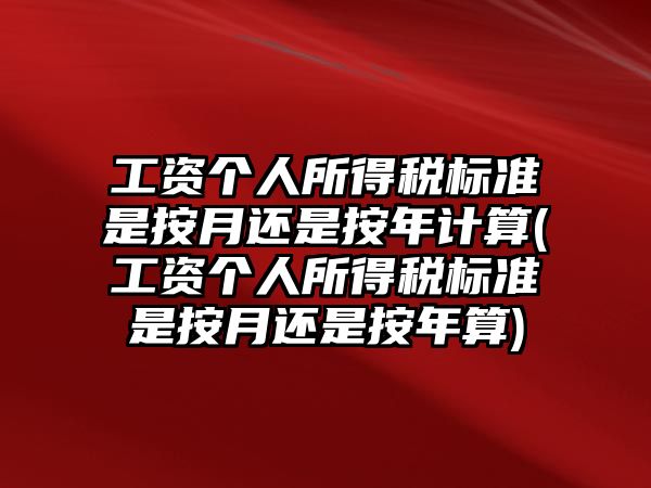 工資個(gè)人所得稅標(biāo)準(zhǔn)是按月還是按年計(jì)算(工資個(gè)人所得稅標(biāo)準(zhǔn)是按月還是按年算)