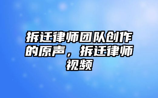 拆遷律師團隊創作的原聲，拆遷律師視頻